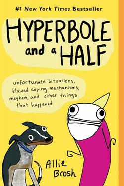Hyperbole And A Half: Unfortunate Situations, Flawed Coping Mechanisms, Mayhem, And Other Things That Happened
