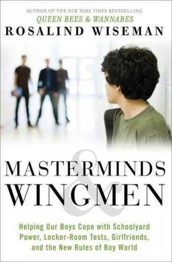 Masterminds And
Wingmen: Helping Our Boys Cope With Schoolyard Power, Locker-Room Tests,
 Girlfriends And The New Rules Of Boy World