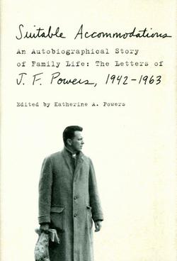 Suitable Accommodations: An Autobiographical Story Of Family Life: The Letters Of J.F. Powers, 1942-1963