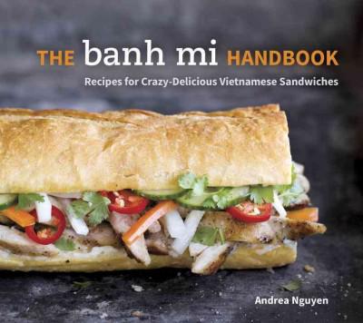 The Banh Mi Handbook: Recipes For Crazy-Delicious Vietnamese Sandwiches