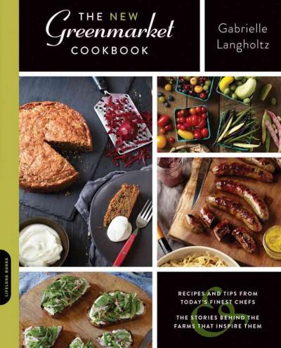 The New Greenmarket Cookbook: Recipes And Tips From Today's Finest Chefs — And The Stories Behind The Farms That Inspire Them
