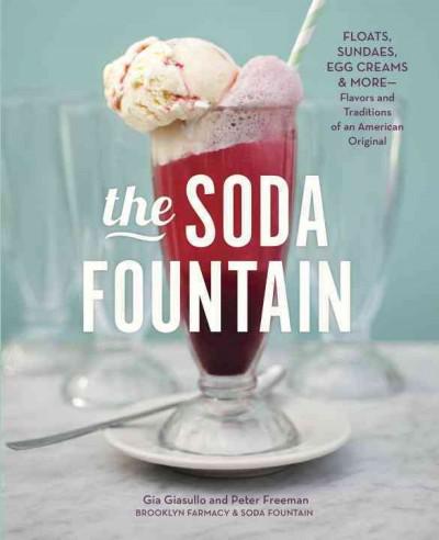 The Soda Fountain: Floats, Sundaes, Egg Creams & More — Stories And Flavors Of An American Original