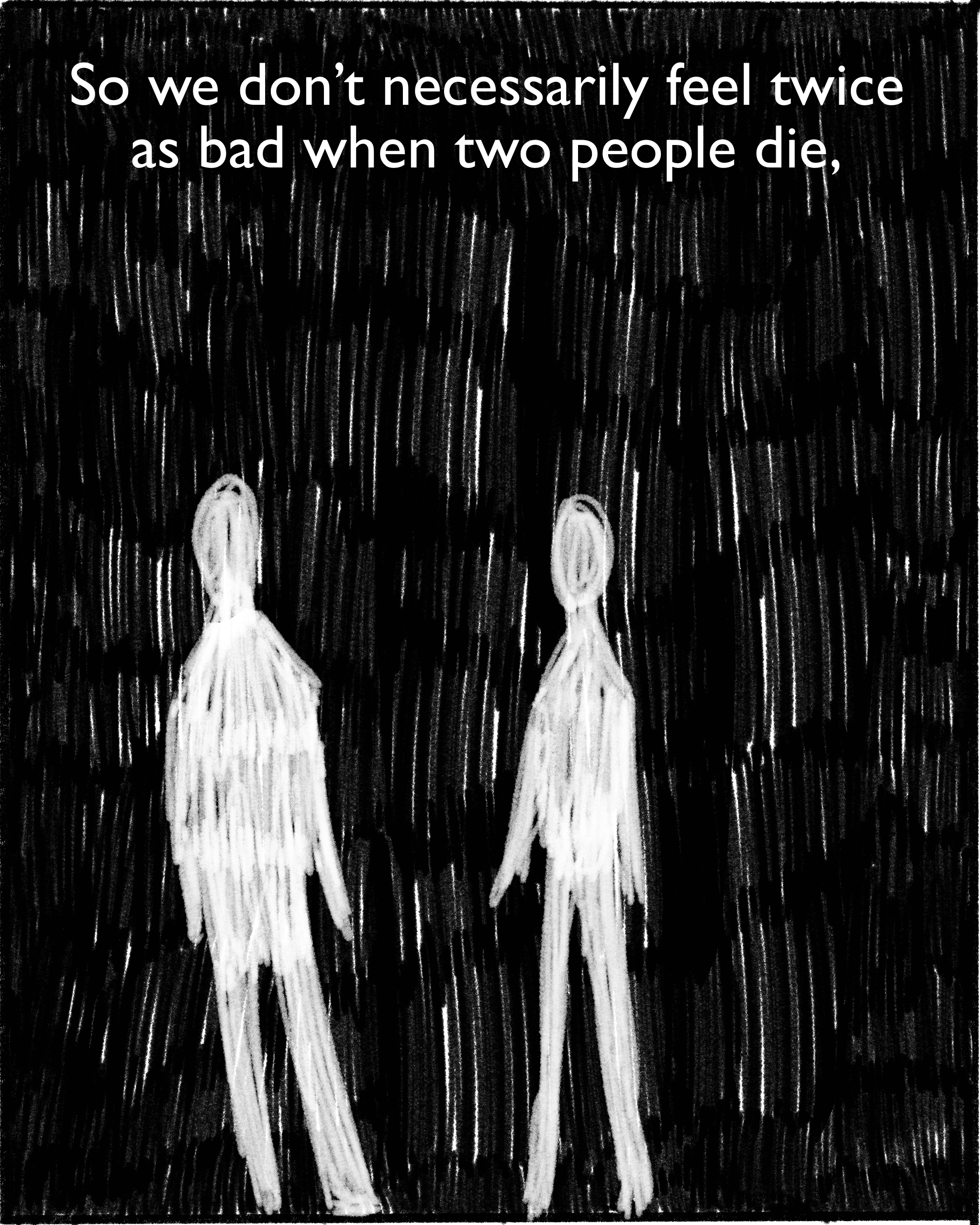 So we don’t necessarily feel twice as bad when two people die,