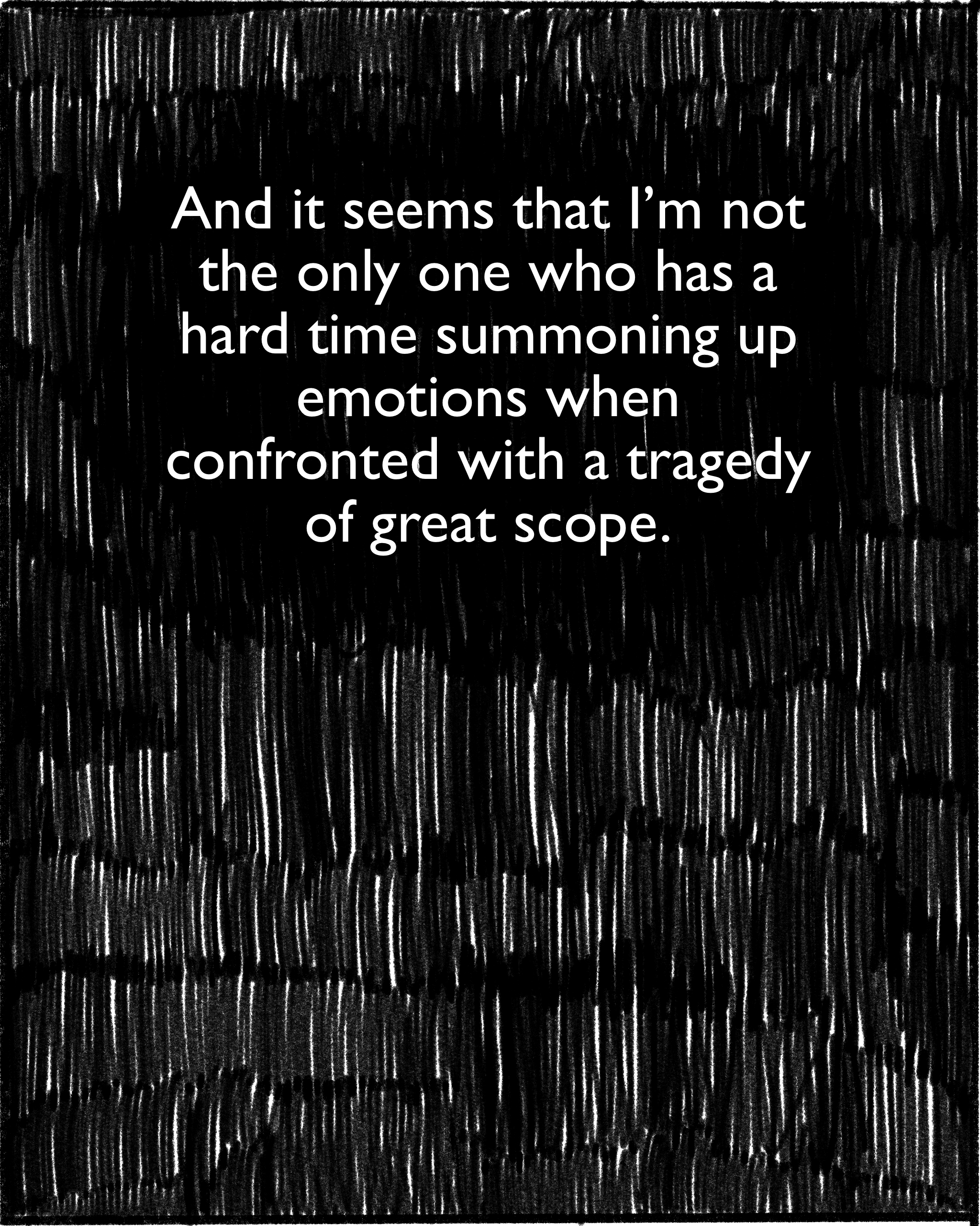 And it seems that I’m not the only one who has a hard time summoning up emotions when confronted with a tragedy of great scope.