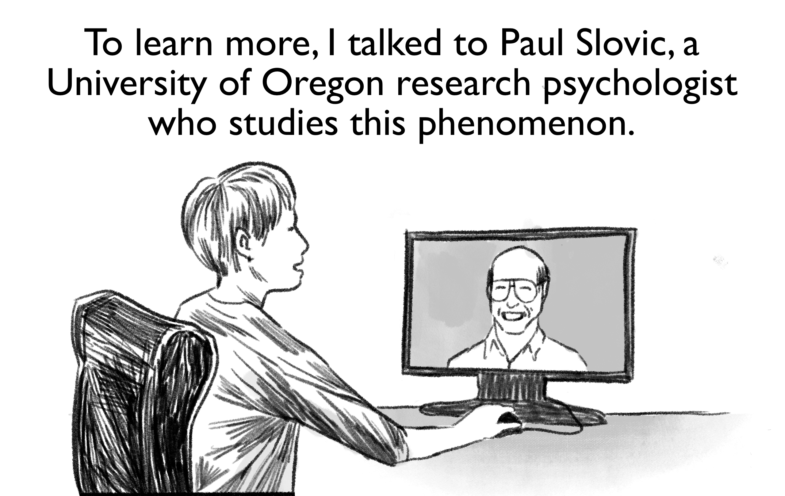 To learn more, I talked to Paul Slovic, a University of Oregon research psychologist who studies this phenomenon.